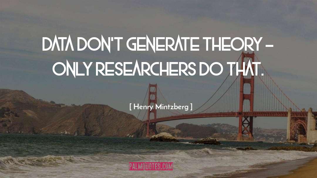 Henry Mintzberg Quotes: Data don't generate theory -