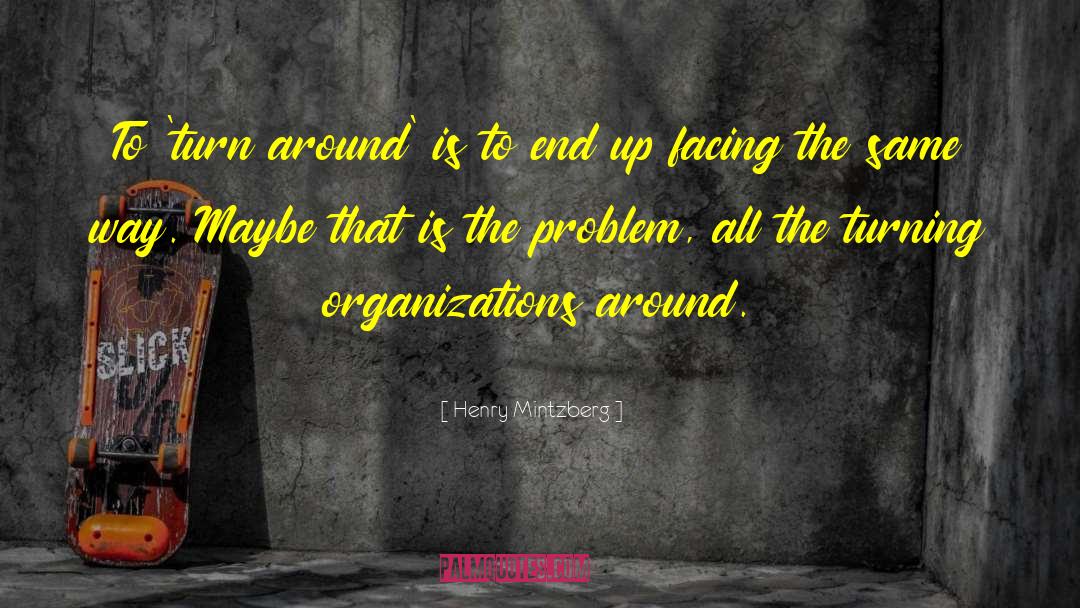 Henry Mintzberg Quotes: To 'turn around' is to