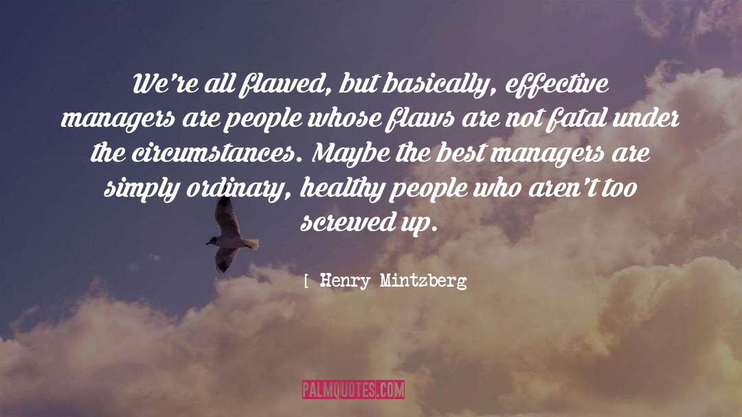 Henry Mintzberg Quotes: We're all flawed, but basically,