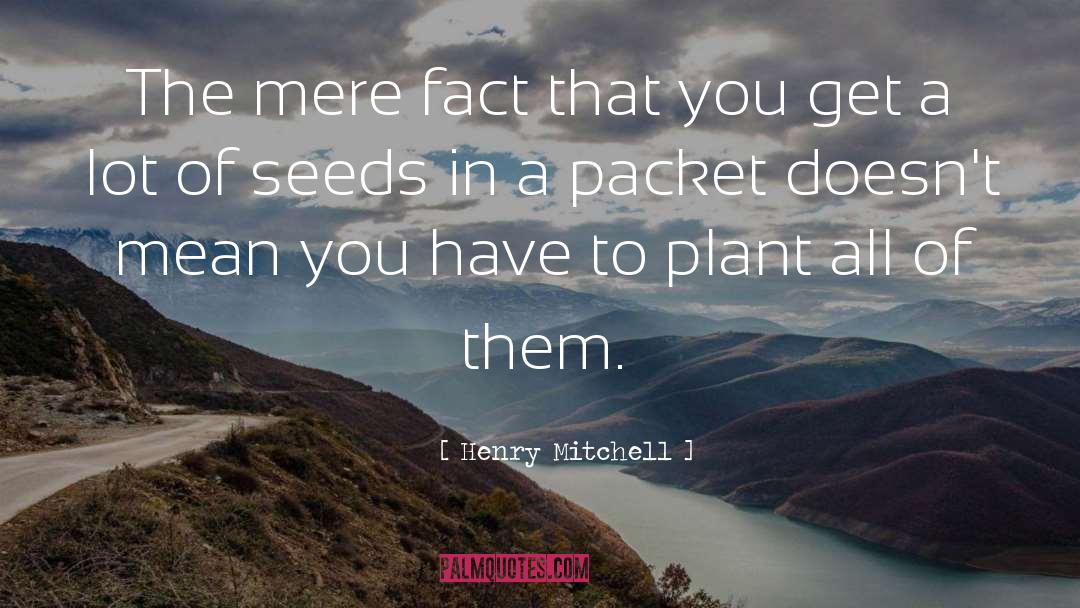 Henry Mitchell Quotes: The mere fact that you