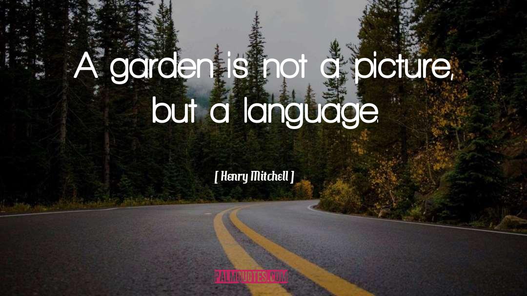 Henry Mitchell Quotes: A garden is not a