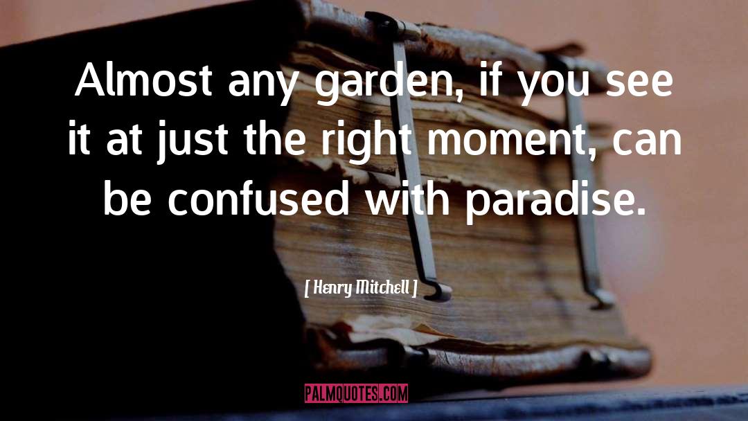 Henry Mitchell Quotes: Almost any garden, if you