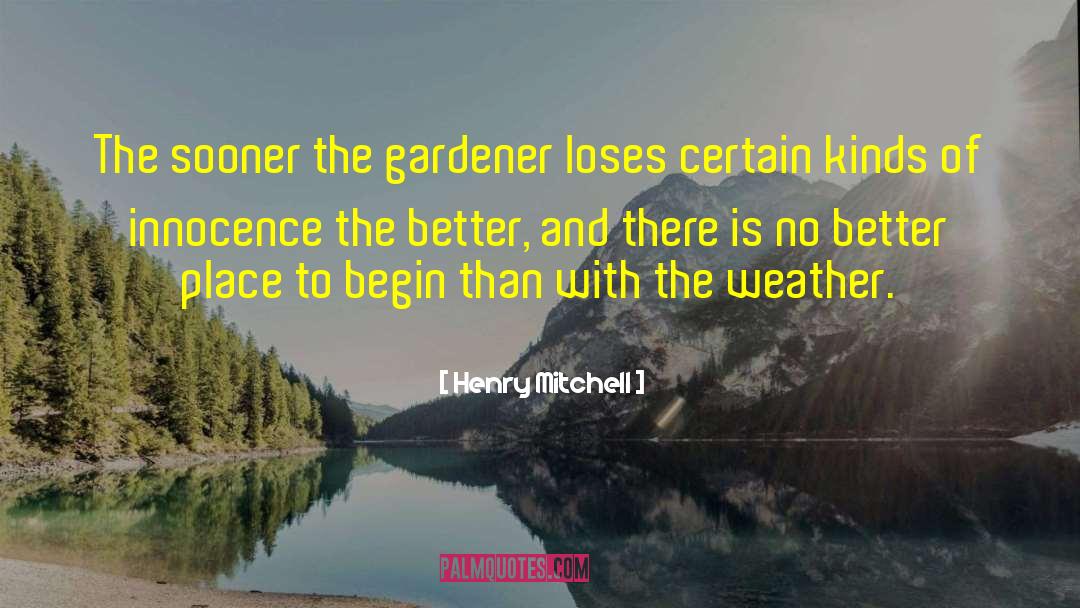 Henry Mitchell Quotes: The sooner the gardener loses