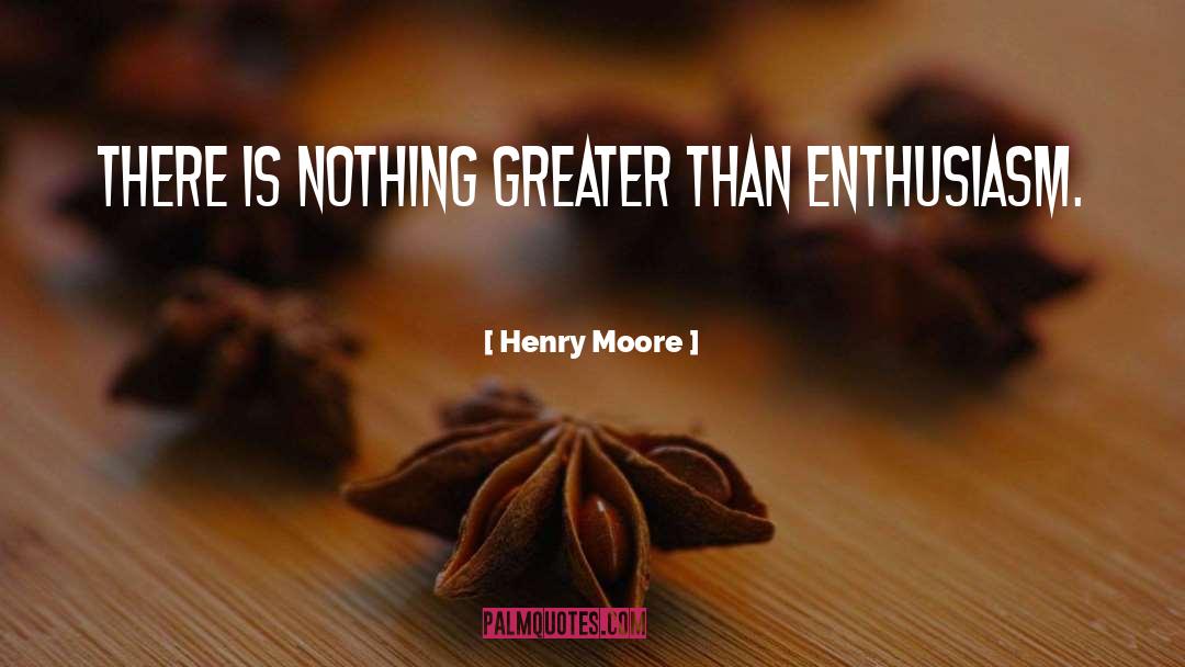 Henry Moore Quotes: There is nothing greater than