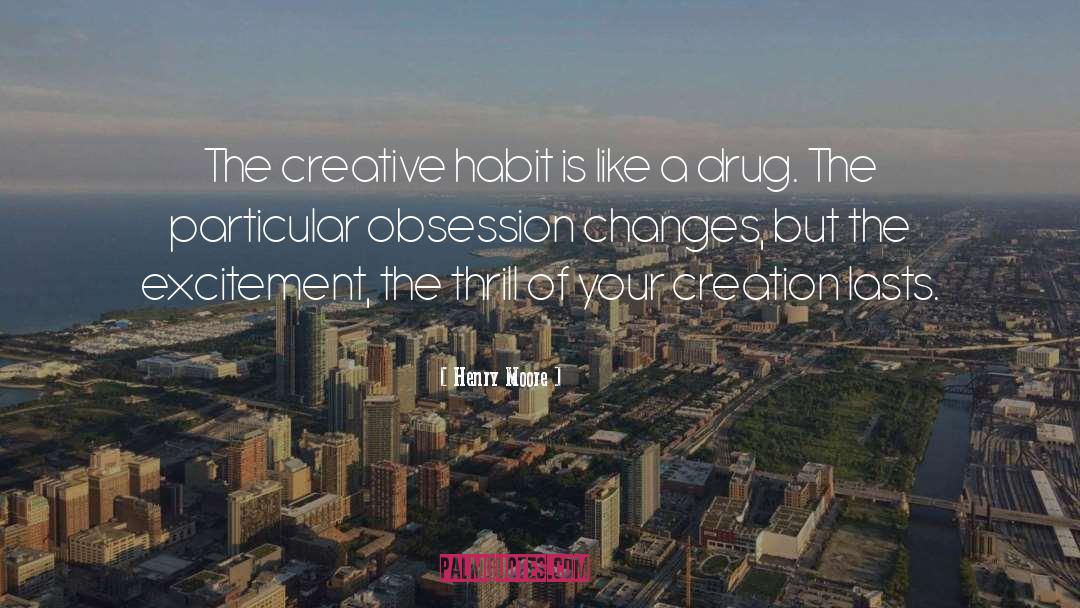 Henry Moore Quotes: The creative habit is like