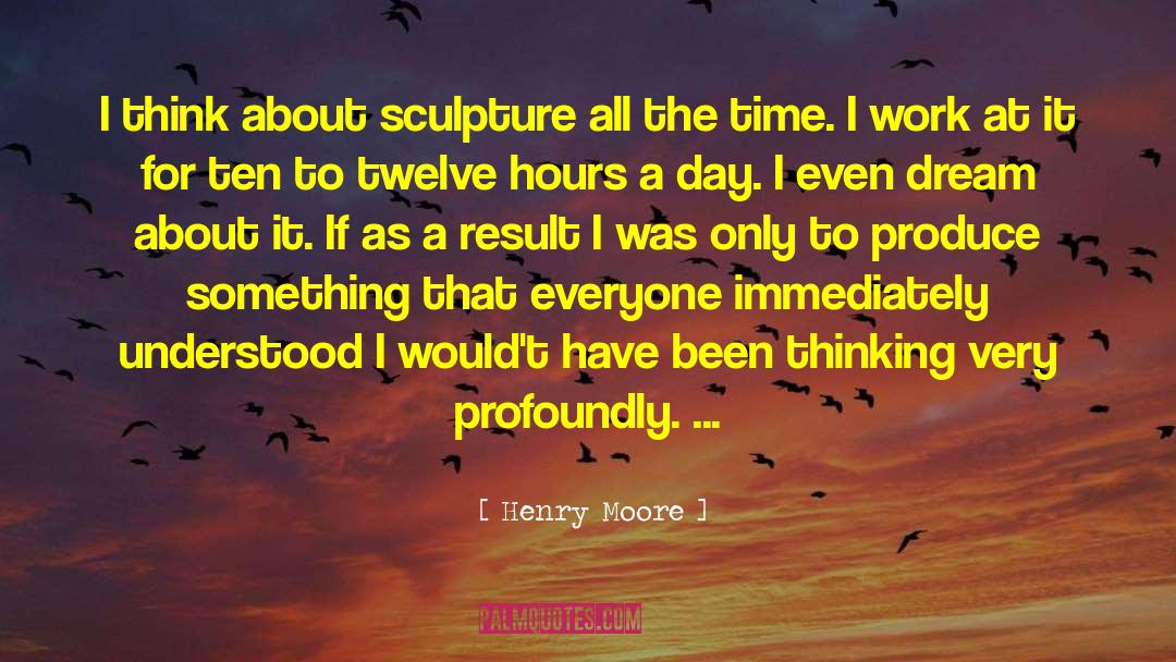 Henry Moore Quotes: I think about sculpture all