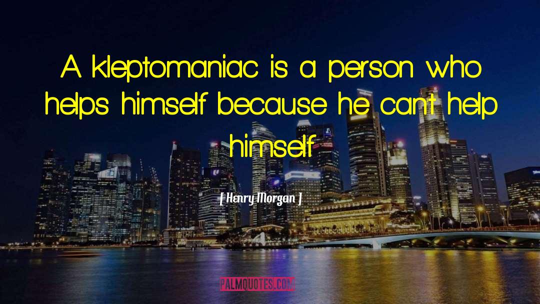 Henry Morgan Quotes: A kleptomaniac is a person