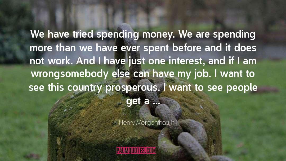 Henry Morgenthau, Jr. Quotes: We have tried spending money.