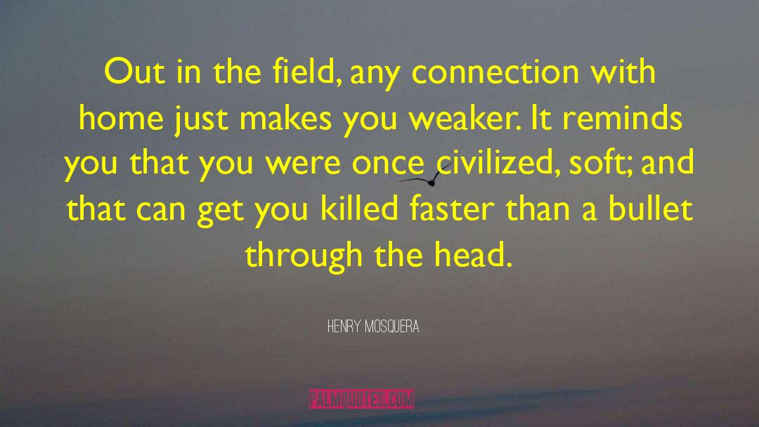 Henry Mosquera Quotes: Out in the field, any