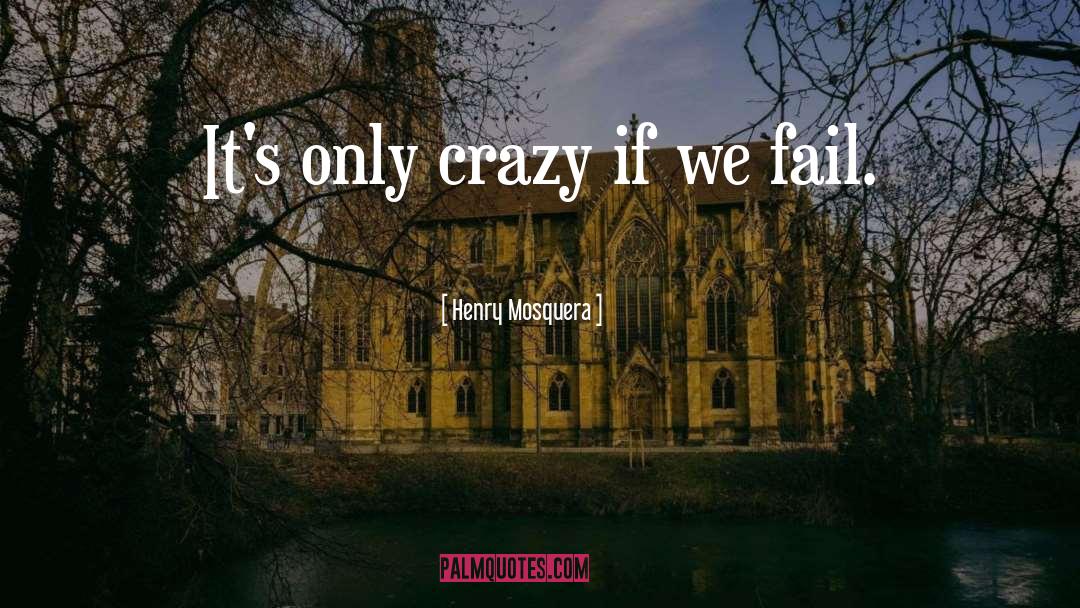 Henry Mosquera Quotes: It's only crazy if we