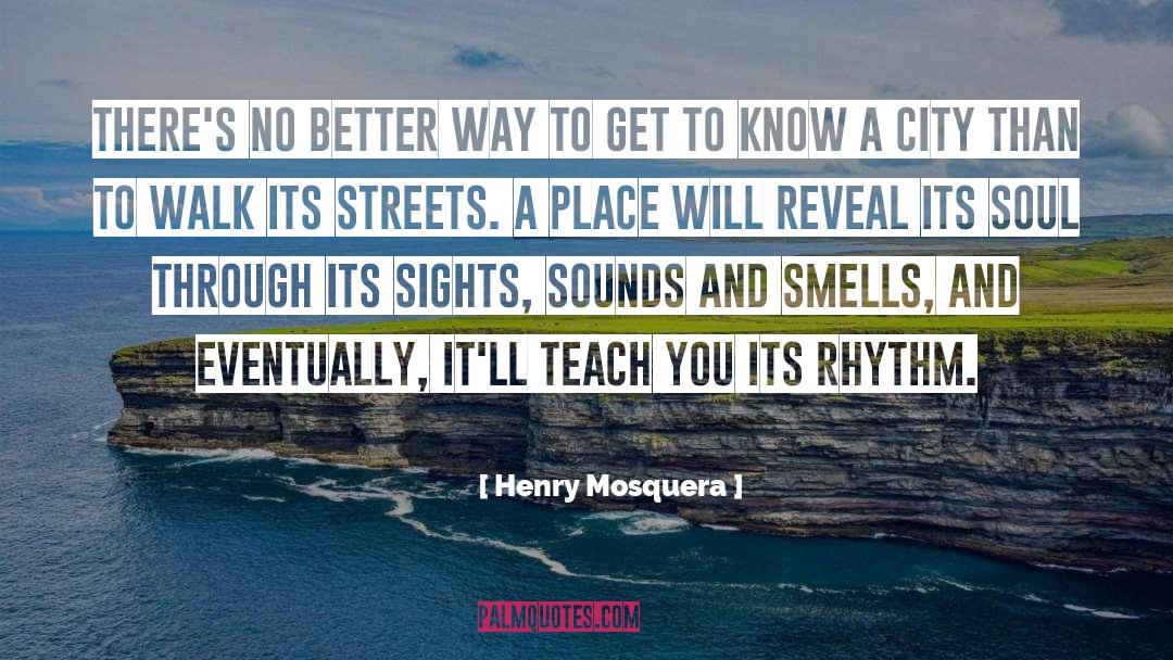 Henry Mosquera Quotes: There's no better way to