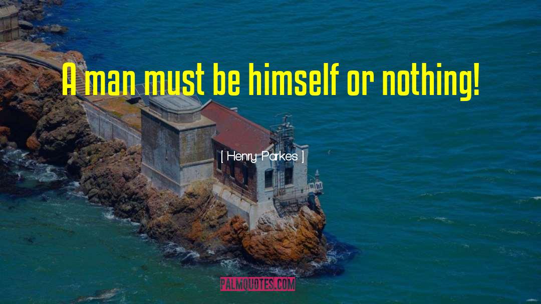Henry Parkes Quotes: A man must be himself