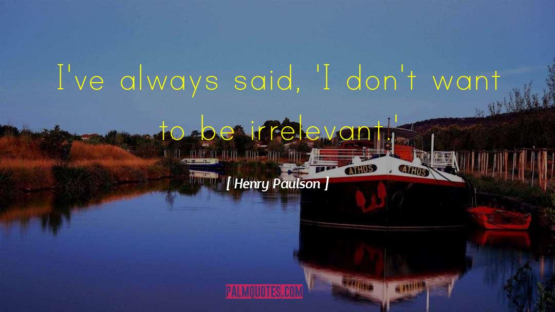 Henry Paulson Quotes: I've always said, 'I don't