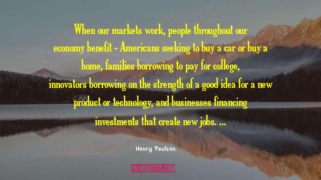 Henry Paulson Quotes: When our markets work, people