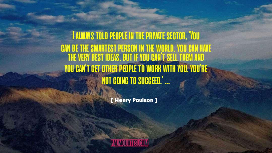 Henry Paulson Quotes: I always told people in