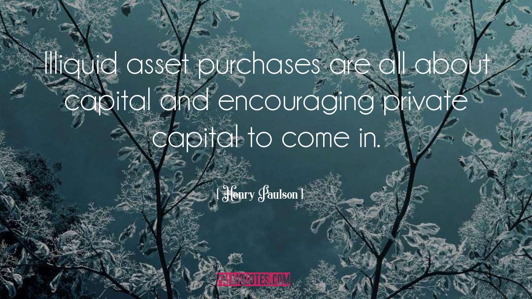 Henry Paulson Quotes: Illiquid asset purchases are all