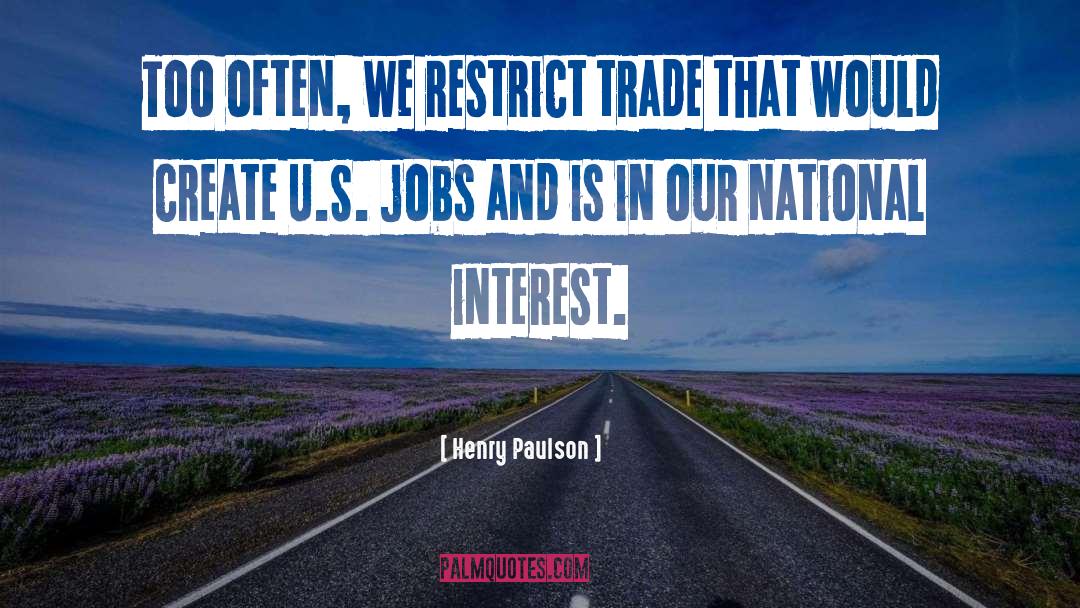 Henry Paulson Quotes: Too often, we restrict trade