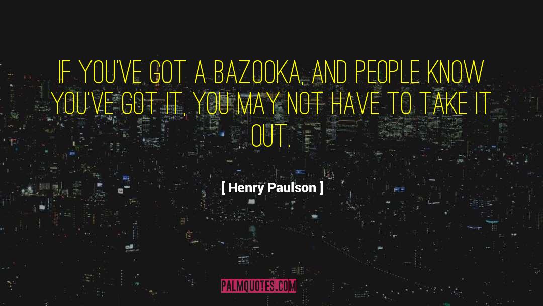 Henry Paulson Quotes: If you've got a bazooka,