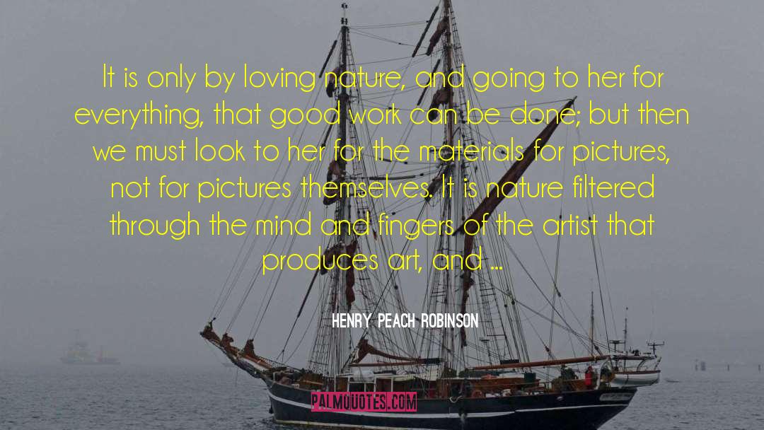 Henry Peach Robinson Quotes: It is only by loving