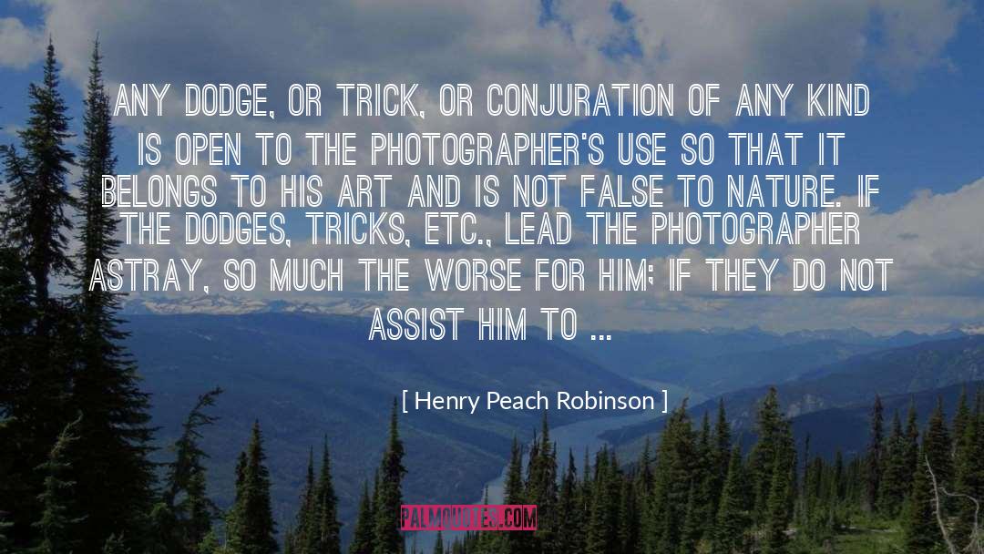 Henry Peach Robinson Quotes: Any dodge, or trick, or