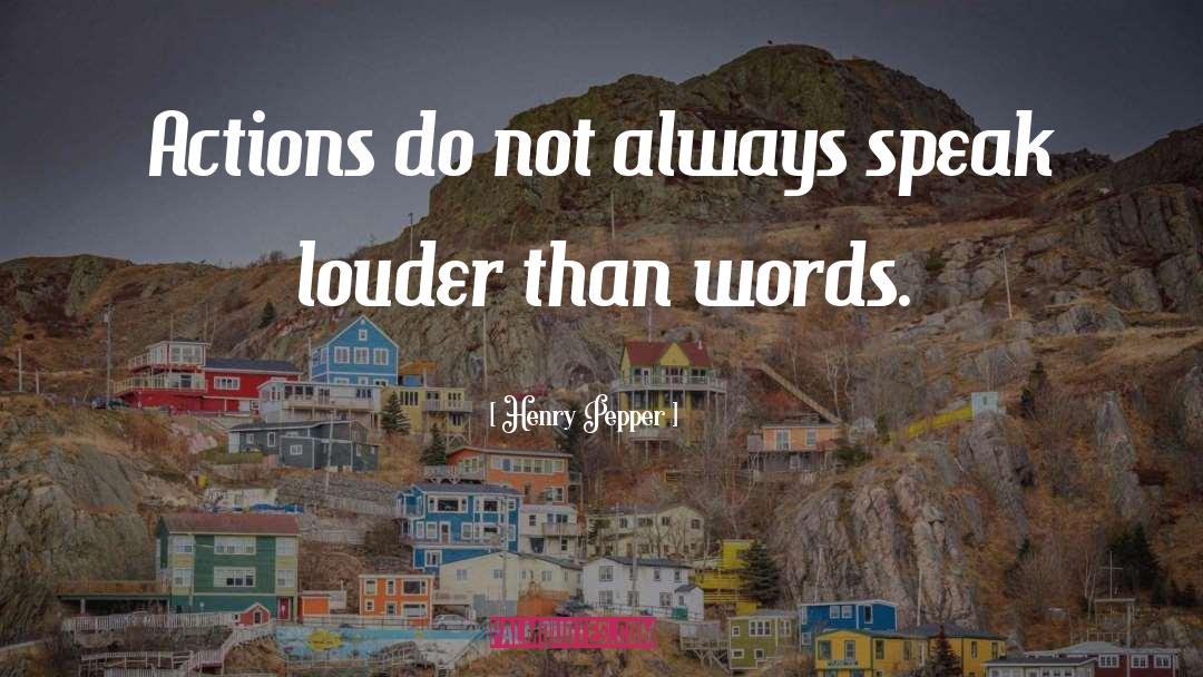 Henry Pepper Quotes: Actions do not always speak