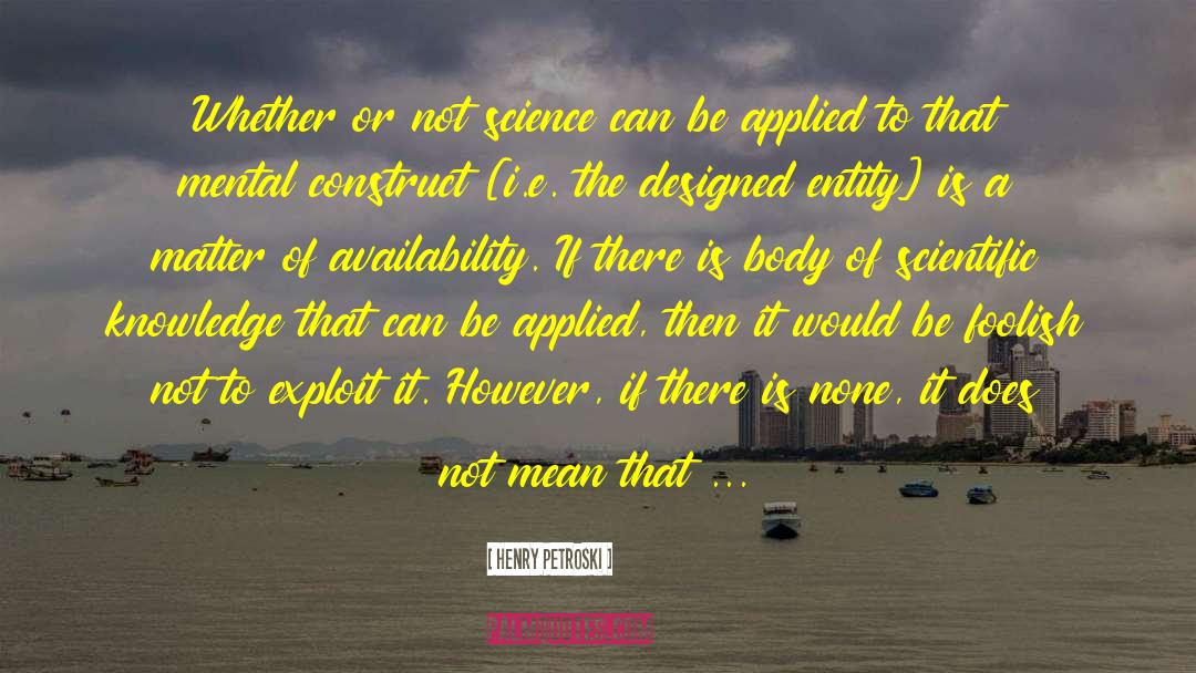 Henry Petroski Quotes: Whether or not science can