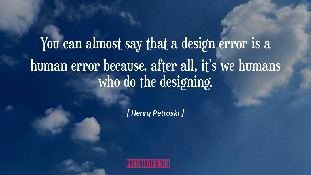 Henry Petroski Quotes: You can almost say that