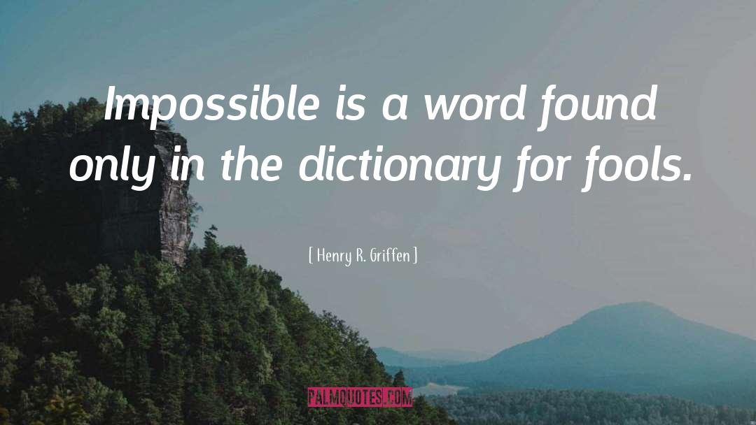 Henry R. Griffen Quotes: Impossible is a word found