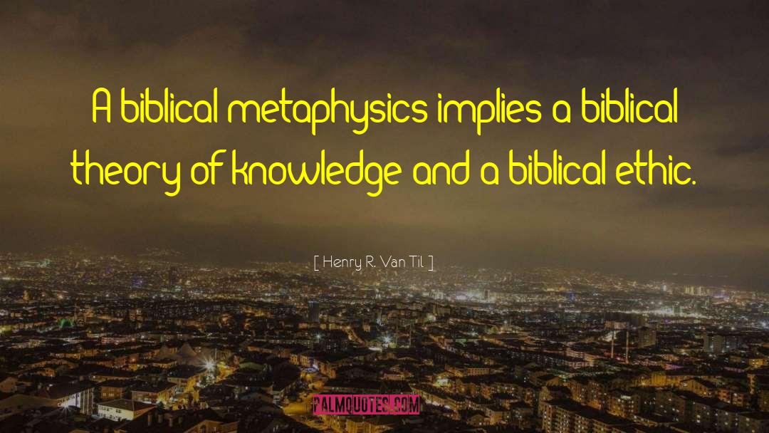 Henry R. Van Til Quotes: A biblical metaphysics implies a