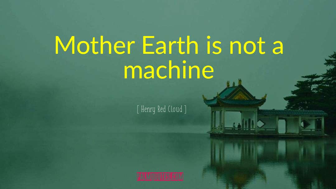Henry Red Cloud Quotes: Mother Earth is not a