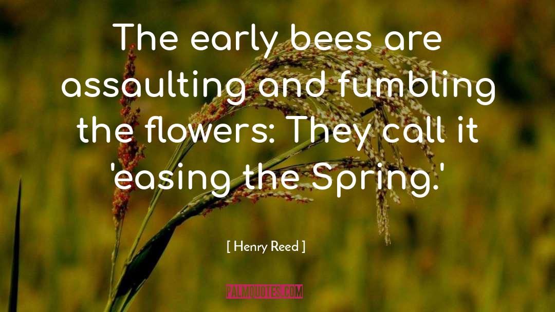 Henry Reed Quotes: The early bees are assaulting