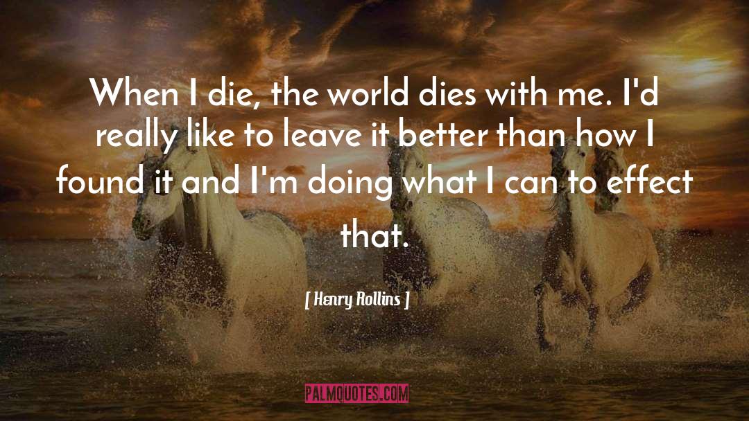 Henry Rollins Quotes: When I die, the world