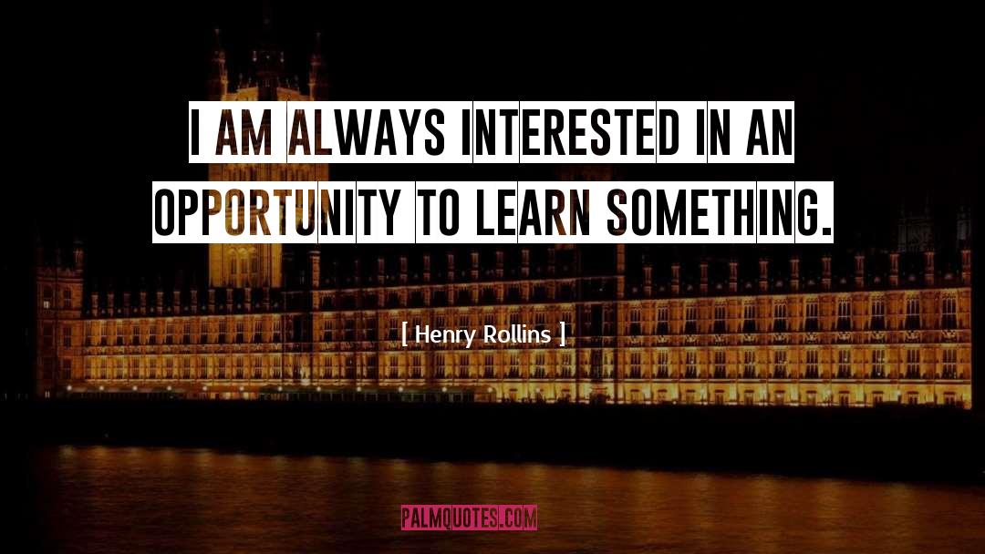 Henry Rollins Quotes: I am always interested in