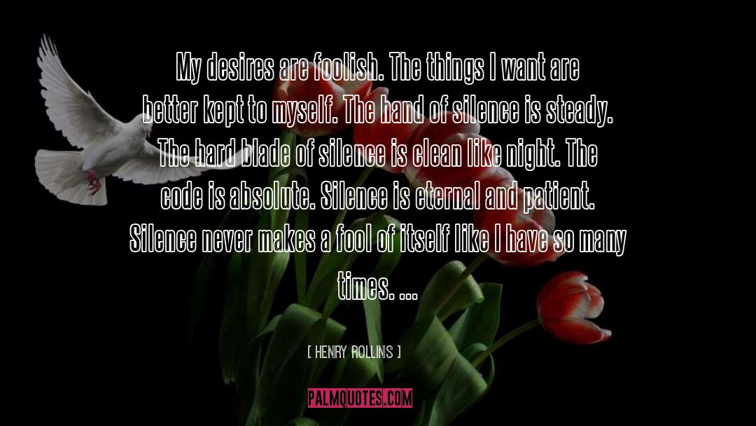 Henry Rollins Quotes: My desires are foolish. The