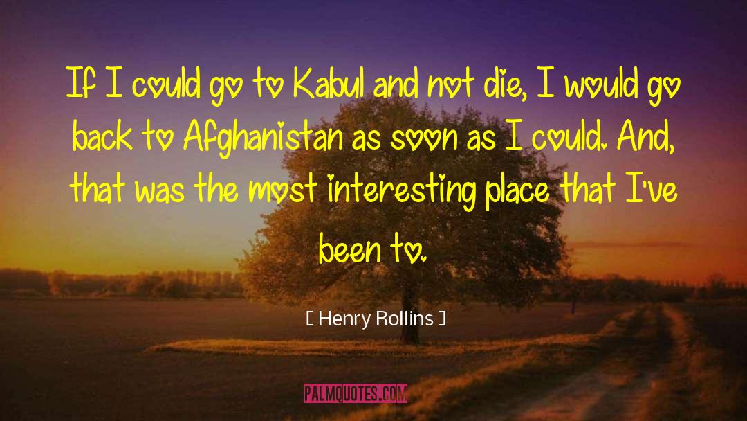 Henry Rollins Quotes: If I could go to