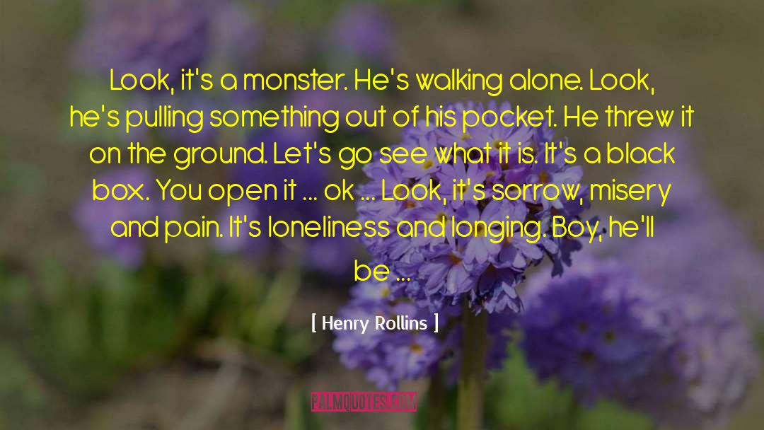 Henry Rollins Quotes: Look, it's a monster. He's