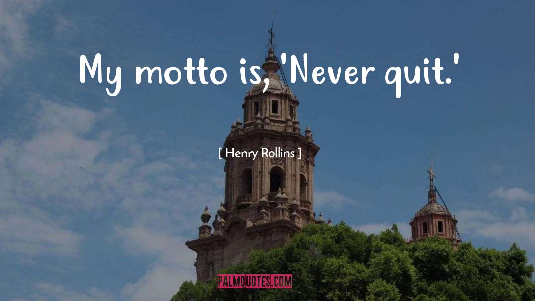 Henry Rollins Quotes: My motto is, 'Never quit.'