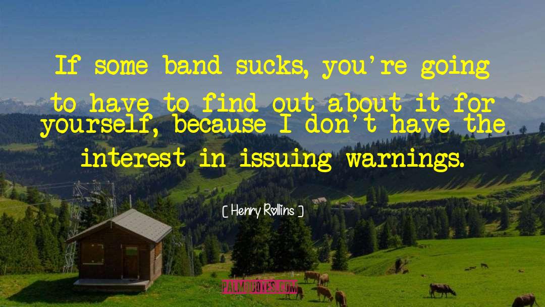 Henry Rollins Quotes: If some band sucks, you're
