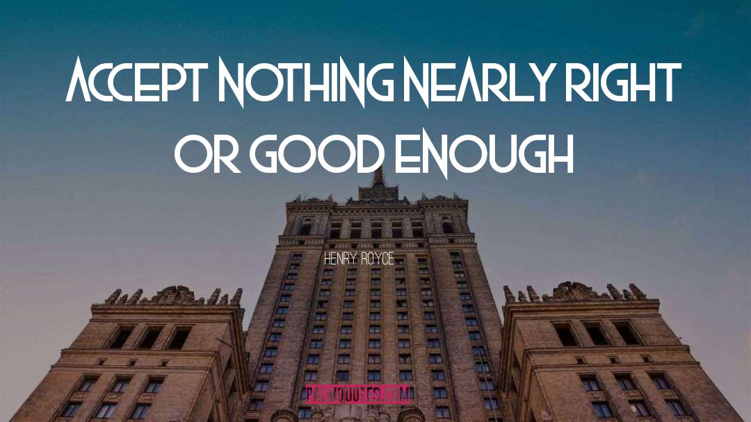 Henry Royce Quotes: Accept nothing nearly right or