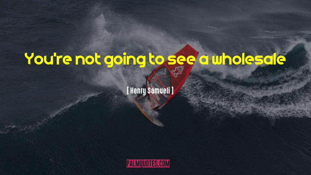 Henry Samueli Quotes: You're not going to see