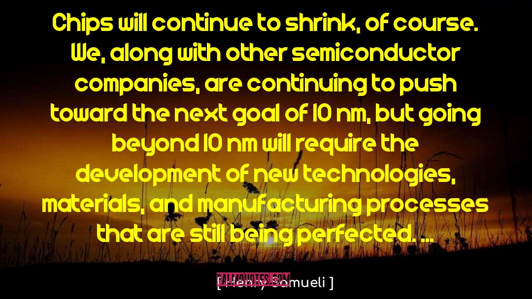 Henry Samueli Quotes: Chips will continue to shrink,