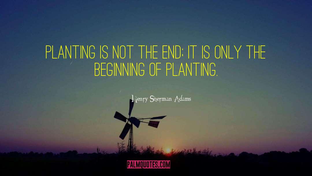 Henry Sherman Adams Quotes: Planting is not the end;