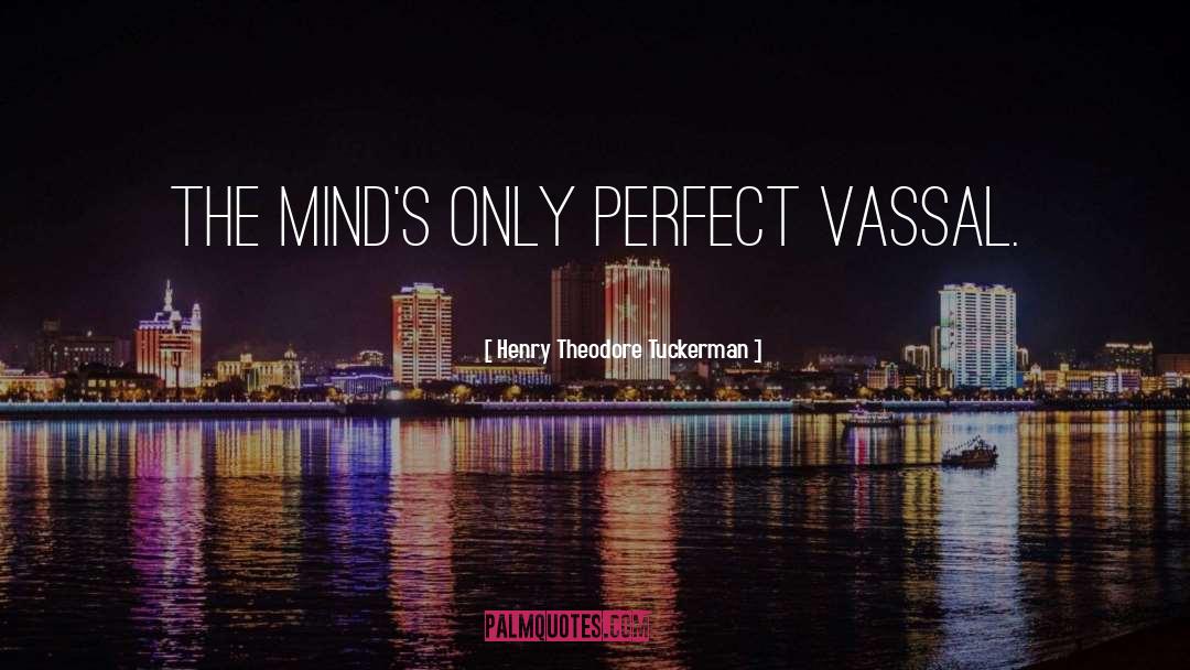 Henry Theodore Tuckerman Quotes: The mind's only perfect vassal.