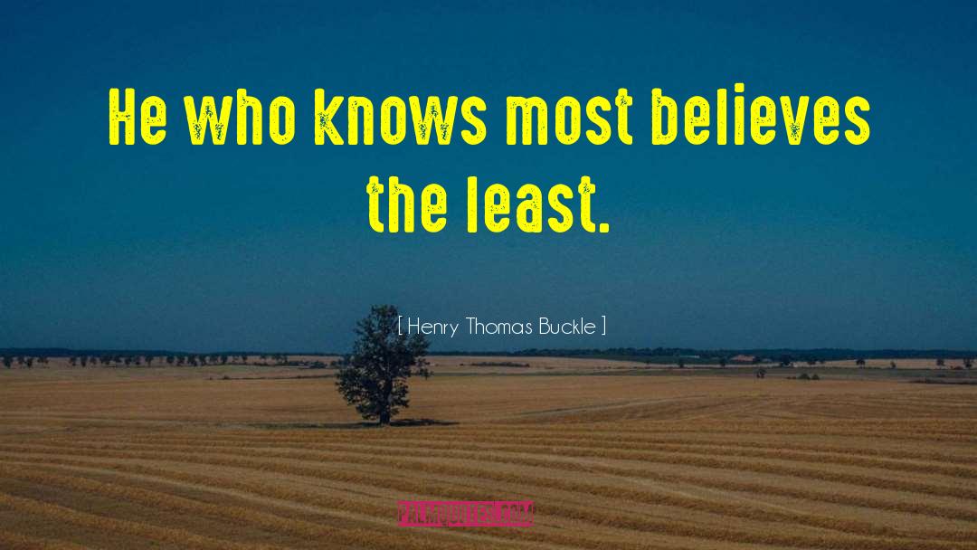 Henry Thomas Buckle Quotes: He who knows most believes