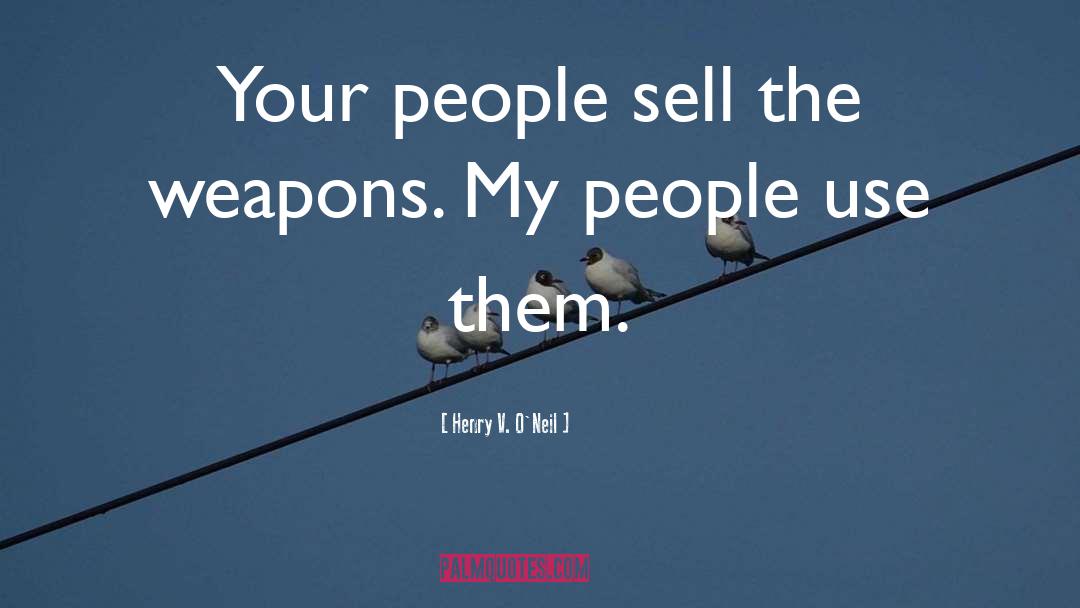 Henry V. O'Neil Quotes: Your people sell the weapons.