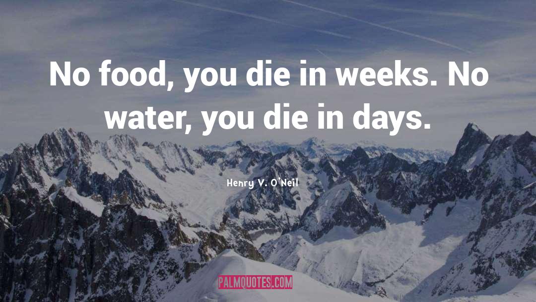 Henry V. O'Neil Quotes: No food, you die in