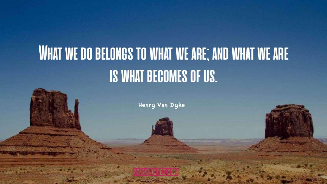 Henry Van Dyke Quotes: What we do belongs to