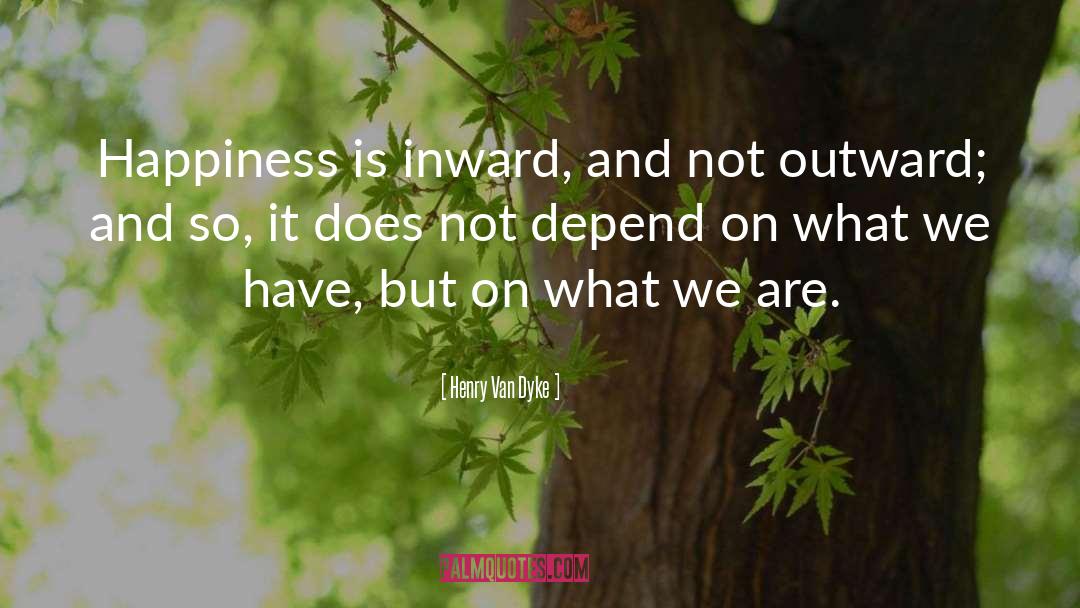 Henry Van Dyke Quotes: Happiness is inward, and not