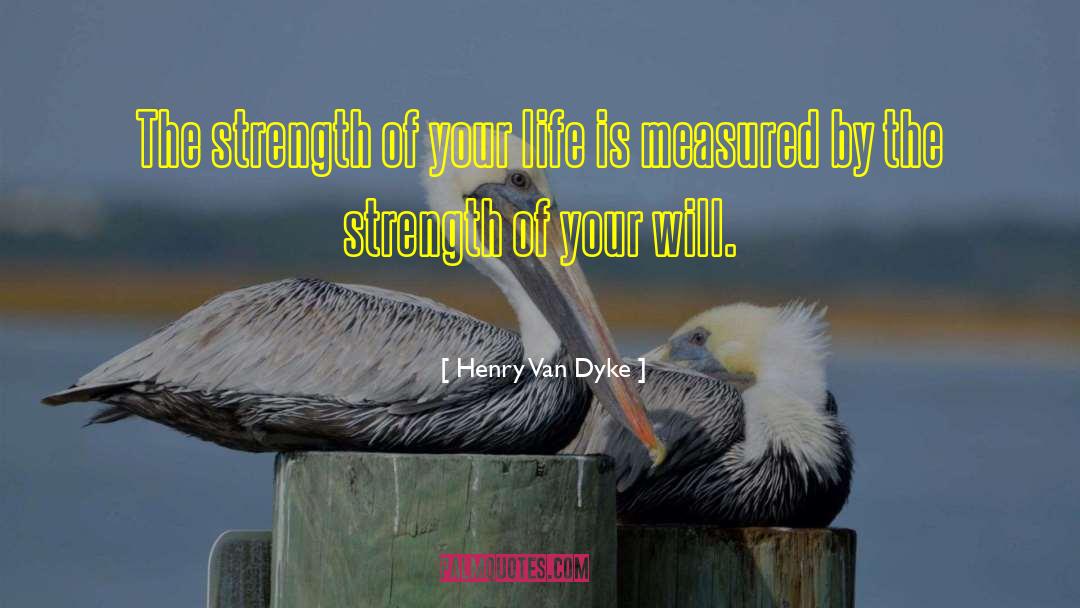 Henry Van Dyke Quotes: The strength of your life