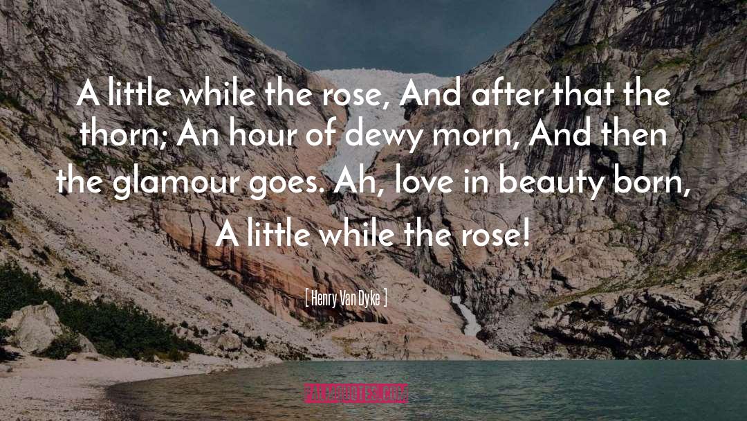 Henry Van Dyke Quotes: A little while the rose,